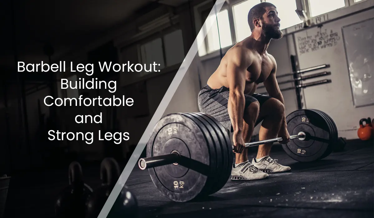 Barbell Leg Workout: Building Comfortable and Strong Legs