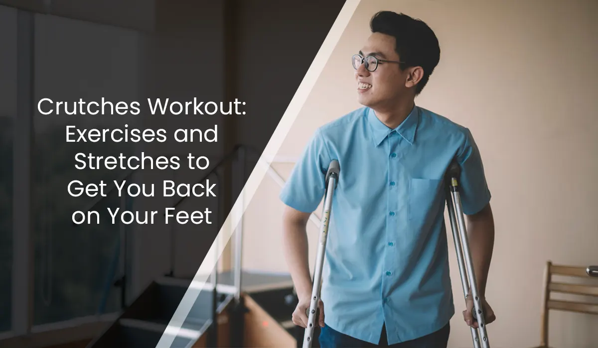 Crutches Workout: Exercises and Stretches to Get You Back on Your Feet